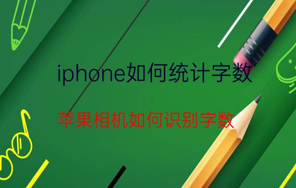 iphone如何统计字数 苹果相机如何识别字数？